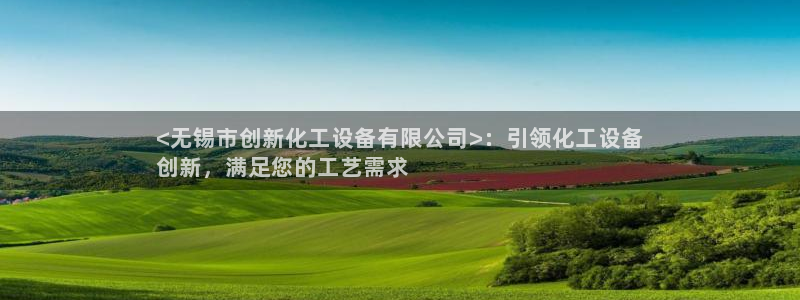新航娱乐app官方免费下载安装：<无锡市创新化工设
