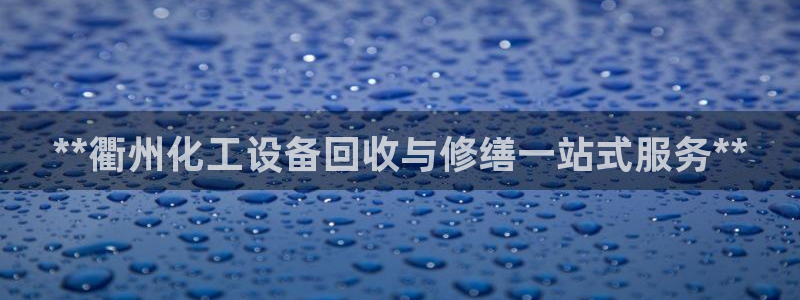 新航娱乐APP的最新版本更新内容：**衢州化工设备回收与修缮