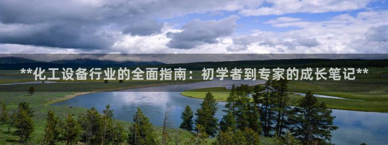 新航娱乐官网最新版本更新内容下载：**化工设备行业