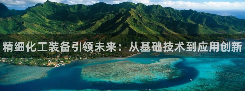 新航娱乐雀7IIII2联他前：精细化工装备引领未来：从基础技